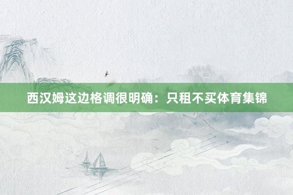 西汉姆这边格调很明确：只租不买体育集锦