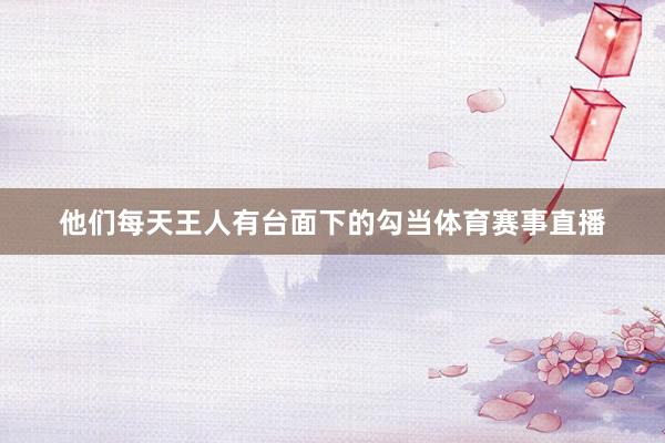 他们每天王人有台面下的勾当体育赛事直播