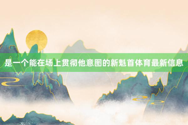 是一个能在场上贯彻他意图的新魁首体育最新信息