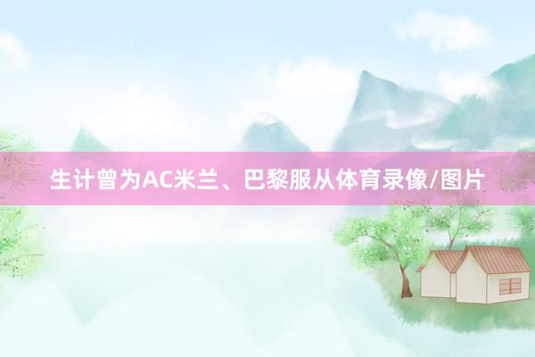 生计曾为AC米兰、巴黎服从体育录像/图片