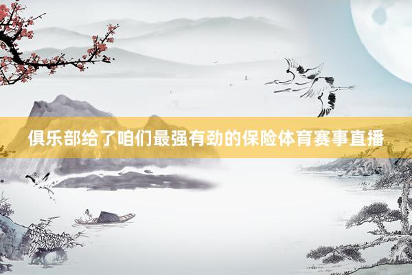 俱乐部给了咱们最强有劲的保险体育赛事直播