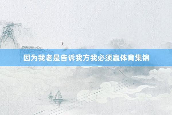 因为我老是告诉我方我必须赢体育集锦