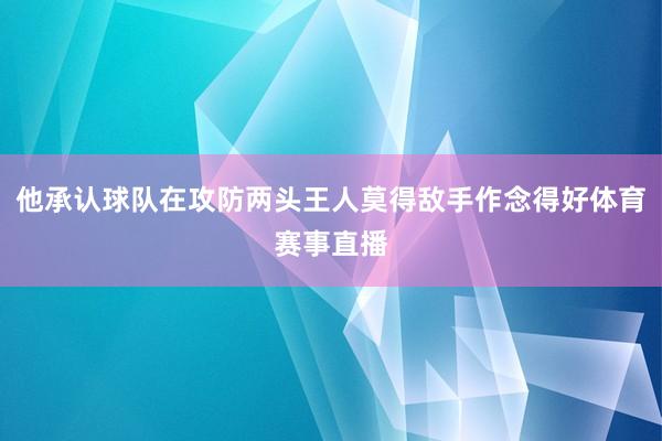 他承认球队在攻防两头王人莫得敌手作念得好体育赛事直播