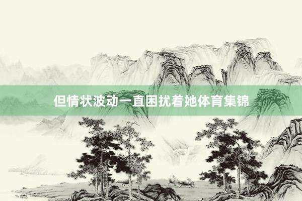 但情状波动一直困扰着她体育集锦