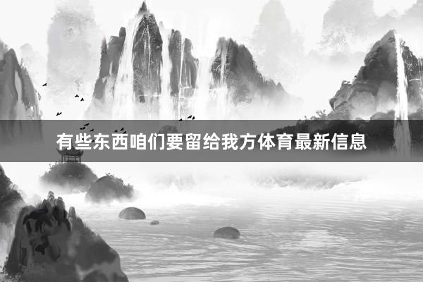 有些东西咱们要留给我方体育最新信息