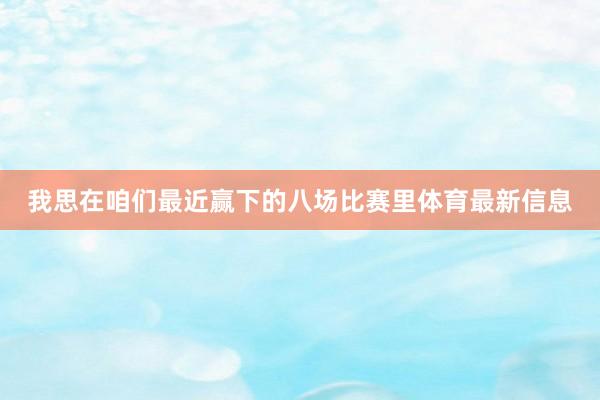 我思在咱们最近赢下的八场比赛里体育最新信息