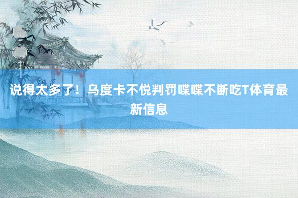说得太多了！乌度卡不悦判罚喋喋不断吃T体育最新信息