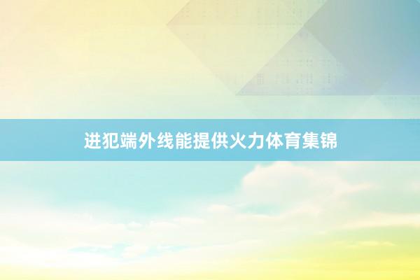 进犯端外线能提供火力体育集锦