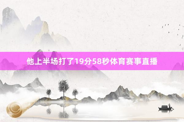 他上半场打了19分58秒体育赛事直播