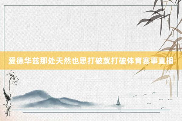 爱德华兹那处天然也思打破就打破体育赛事直播