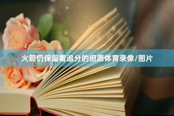 火箭仍保留着追分的但愿体育录像/图片