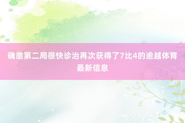 确凿第二局很快诊治再次获得了7比4的逾越体育最新信息