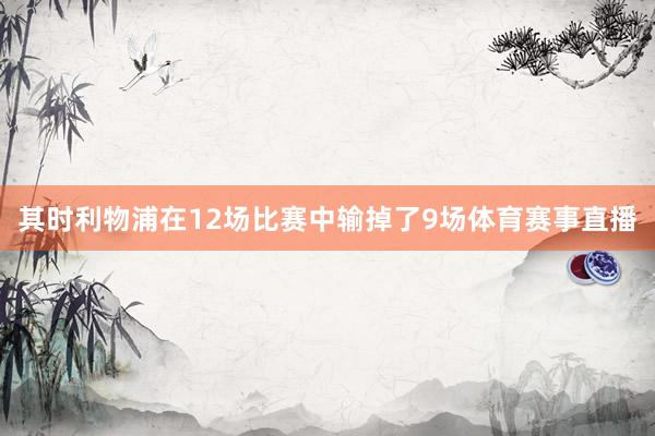 其时利物浦在12场比赛中输掉了9场体育赛事直播