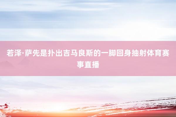 若泽·萨先是扑出吉马良斯的一脚回身抽射体育赛事直播