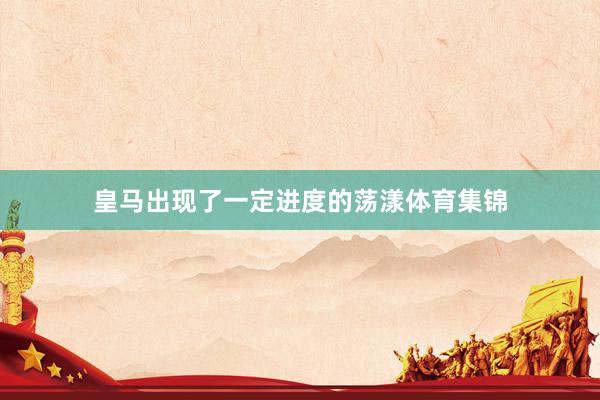 皇马出现了一定进度的荡漾体育集锦