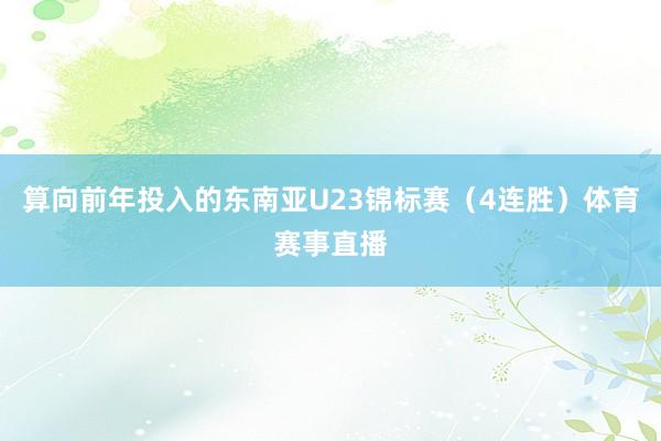 算向前年投入的东南亚U23锦标赛（4连胜）体育赛事直播