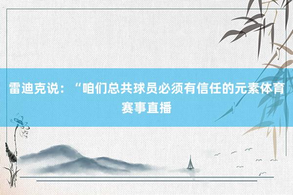 雷迪克说：“咱们总共球员必须有信任的元素体育赛事直播