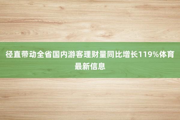 径直带动全省国内游客理财量同比增长119%体育最新信息