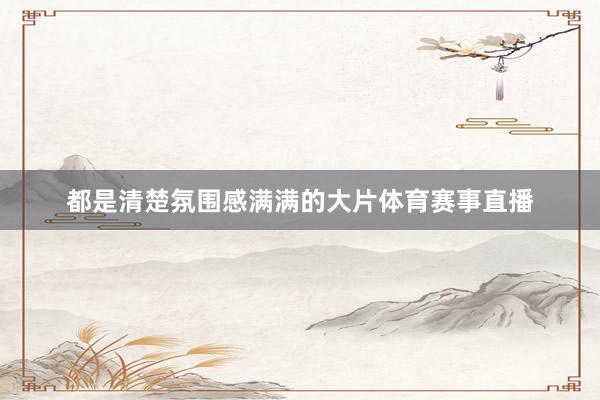 都是清楚氛围感满满的大片体育赛事直播