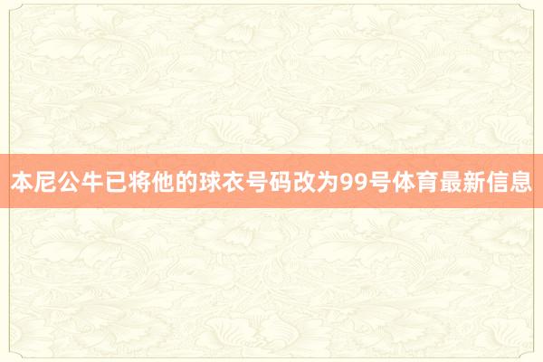 本尼公牛已将他的球衣号码改为99号体育最新信息
