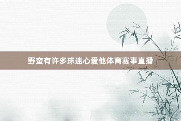 野蛮有许多球迷心爱他体育赛事直播