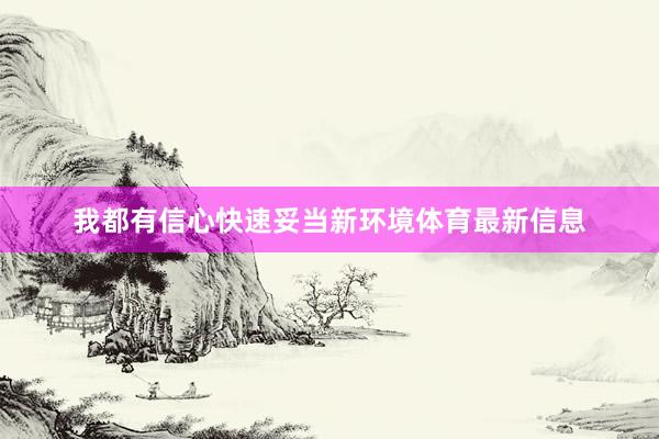 我都有信心快速妥当新环境体育最新信息