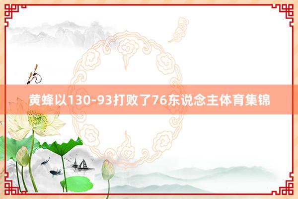 黄蜂以130-93打败了76东说念主体育集锦