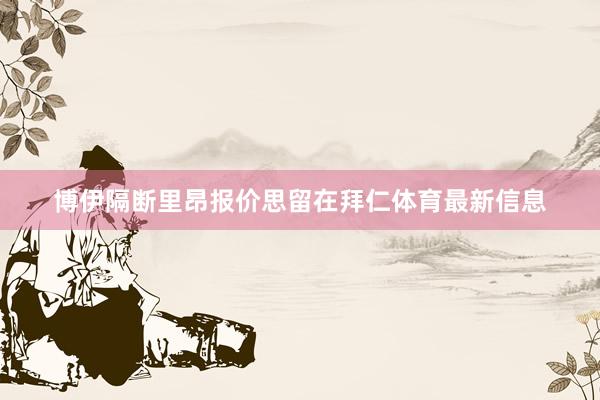 博伊隔断里昂报价思留在拜仁体育最新信息