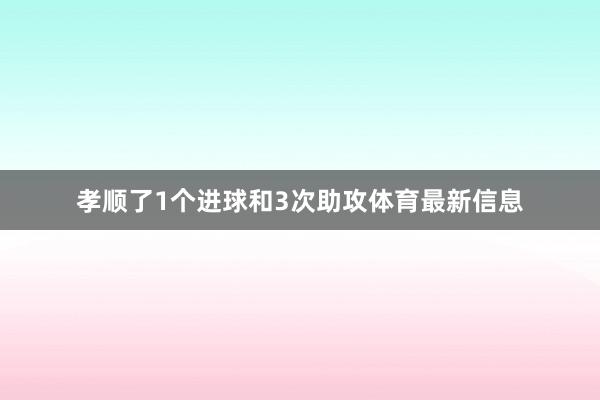 孝顺了1个进球和3次助攻体育最新信息