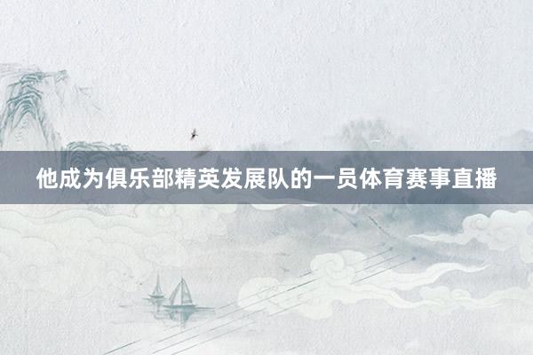 他成为俱乐部精英发展队的一员体育赛事直播