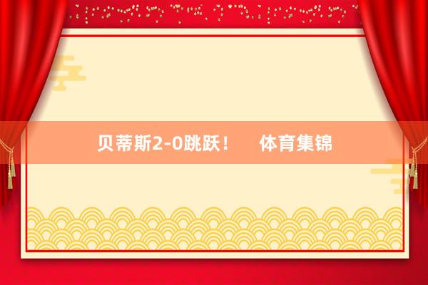 贝蒂斯2-0跳跃！    体育集锦
