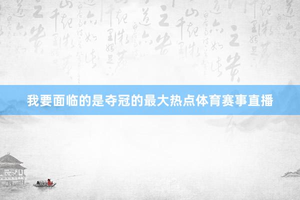 我要面临的是夺冠的最大热点体育赛事直播