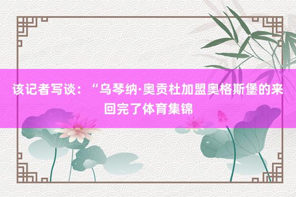 该记者写谈：“乌琴纳·奥贡杜加盟奥格斯堡的来回完了体育集锦