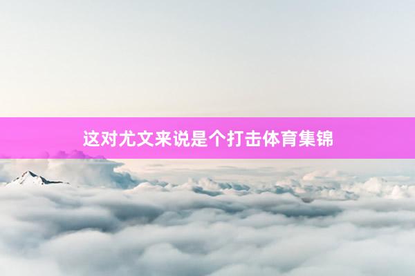 这对尤文来说是个打击体育集锦