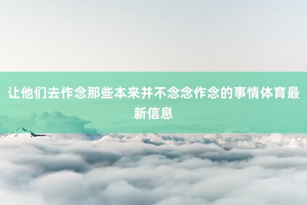 让他们去作念那些本来并不念念作念的事情体育最新信息