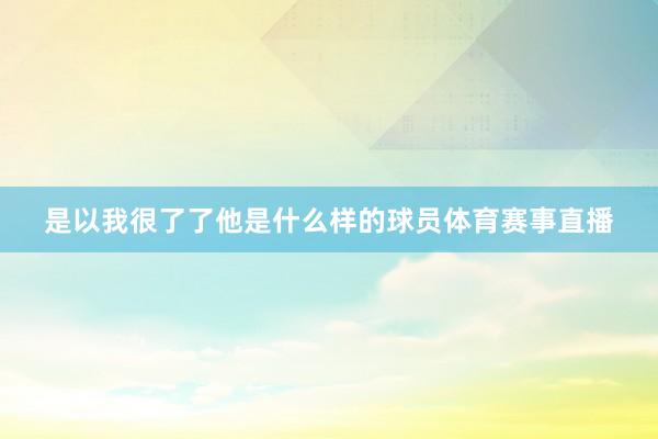 是以我很了了他是什么样的球员体育赛事直播