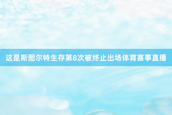 这是斯图尔特生存第8次被终止出场体育赛事直播