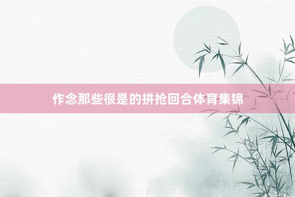 作念那些很是的拼抢回合体育集锦