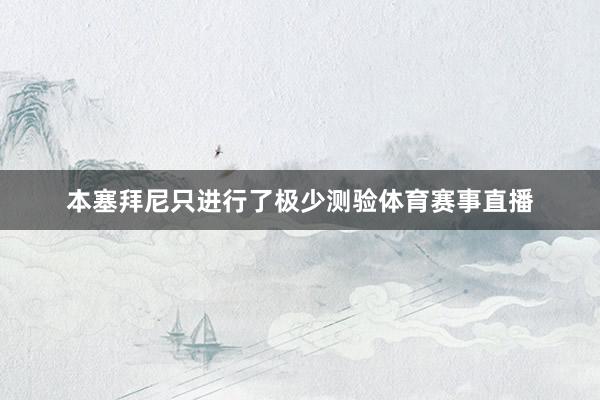 本塞拜尼只进行了极少测验体育赛事直播