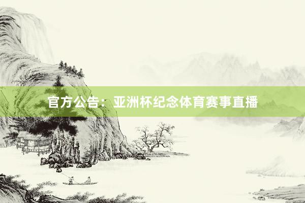 官方公告：亚洲杯纪念体育赛事直播