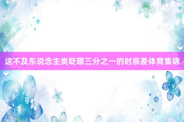 这不及东说念主类眨眼三分之一的时辰差体育集锦
