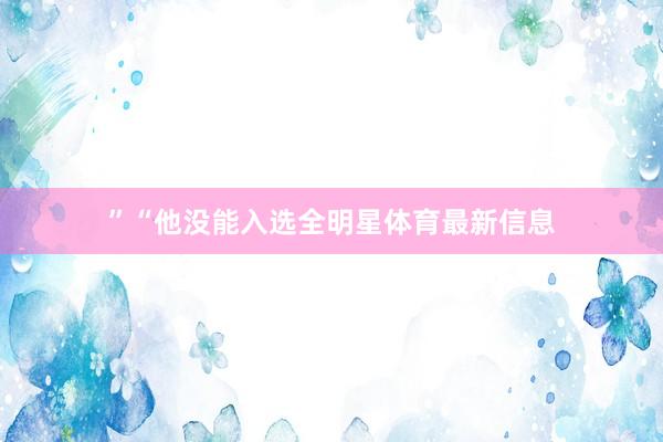 ”“他没能入选全明星体育最新信息