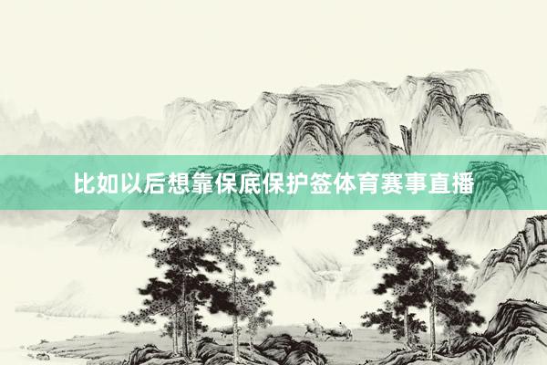 比如以后想靠保底保护签体育赛事直播