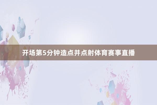 开场第5分钟造点并点射体育赛事直播