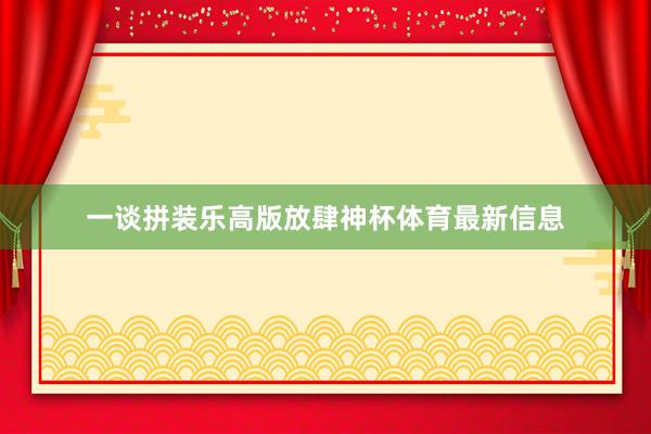 一谈拼装乐高版放肆神杯体育最新信息