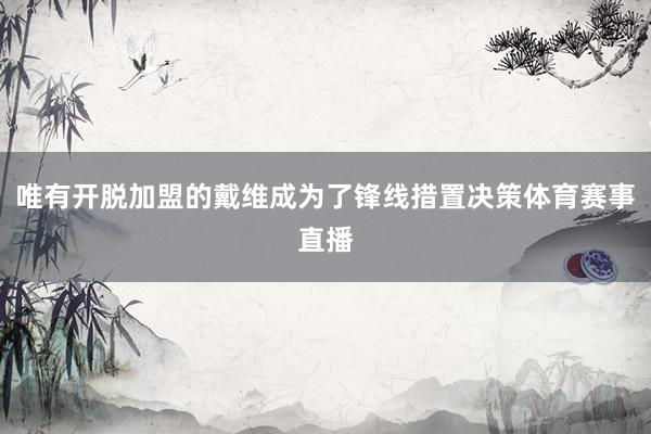 唯有开脱加盟的戴维成为了锋线措置决策体育赛事直播