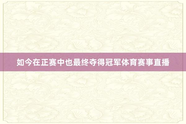 如今在正赛中也最终夺得冠军体育赛事直播