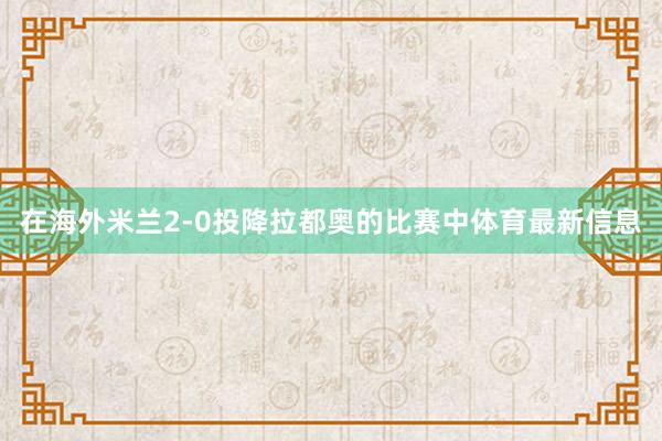 在海外米兰2-0投降拉都奥的比赛中体育最新信息