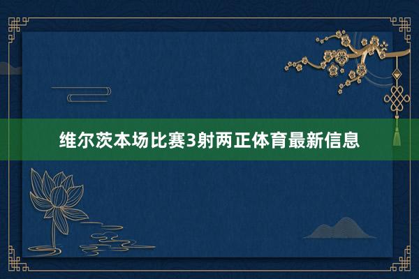 维尔茨本场比赛3射两正体育最新信息
