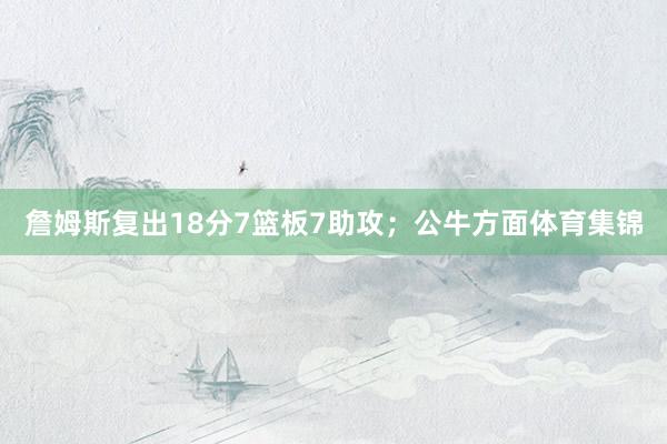 詹姆斯复出18分7篮板7助攻；公牛方面体育集锦